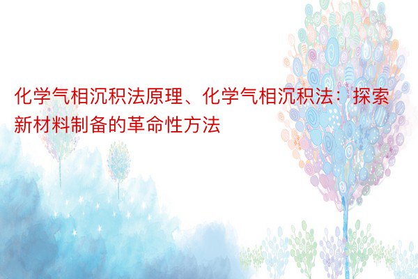 化学气相沉积法原理、化学气相沉积法：探索新材料制备的革命性方法