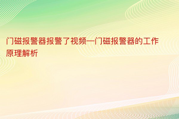 门磁报警器报警了视频—门磁报警器的工作原理解析