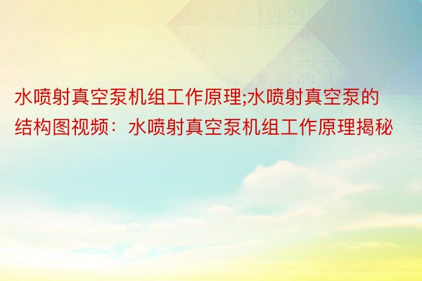 水喷射真空泵机组工作原理;水喷射真空泵的结构图视频：水喷射真空泵机组工作原理揭秘