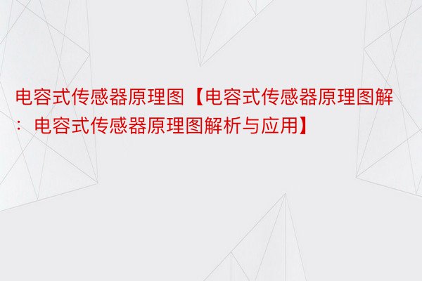 电容式传感器原理图【电容式传感器原理图解：电容式传感器原理图解析与应用】